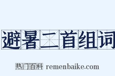 避暑二首组词是什么意思的图片